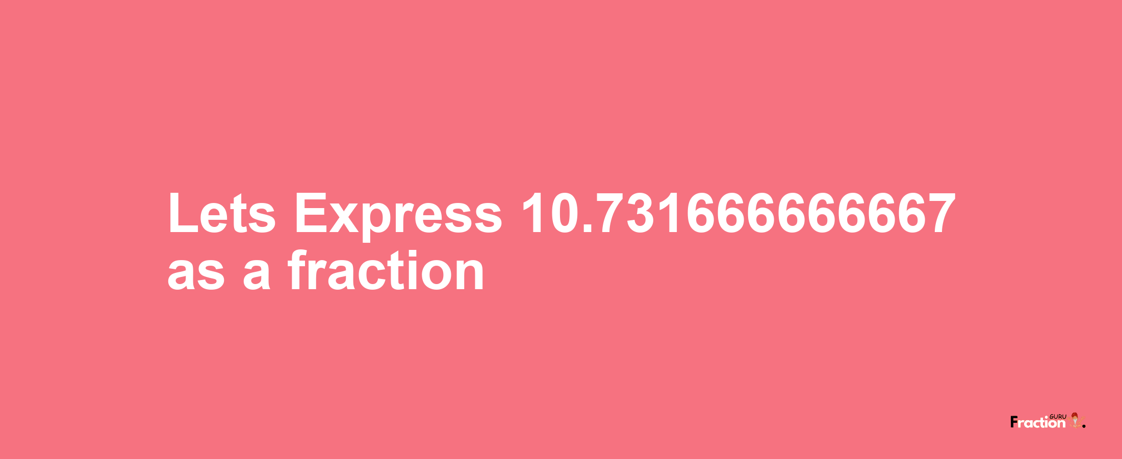Lets Express 10.731666666667 as afraction